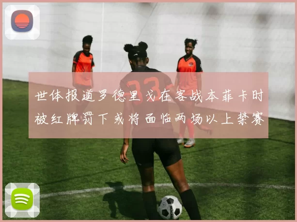 世体报道罗德里戈在客战本菲卡时被红牌罚下或将面临两场以上禁赛处罚
